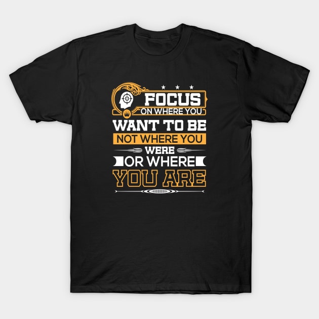 Focus on wheres you want to be- not where you we are or where you are T-Shirt by JJDESIGN520